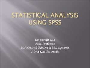 STATISTICAL ANALYSIS USING SPSS Dr Surojit Das Asst