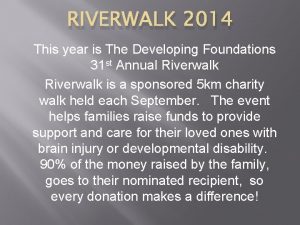 RIVERWALK 2014 This year is The Developing Foundations