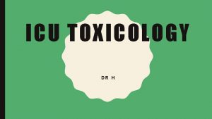 ICU TOXICOLOGY DR H ALL THINGS ARE POISONS