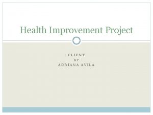 Health Improvement Project CLIENT BY ADRIANA AVILA Client