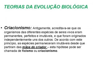 TEORIAS DA EVOLUO BIOLGICA Criacionismo Antigamente acreditavase que