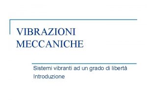 VIBRAZIONI MECCANICHE Sistemi vibranti ad un grado di