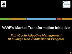 WWFs Market Transformation Initiative Full Cycle Adaptive Management