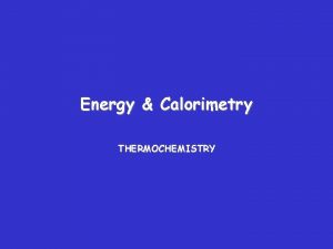 Energy Calorimetry THERMOCHEMISTRY What is energy ENERGY is