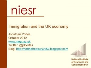 Immigration and the UK economy Jonathan Portes October