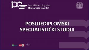 POSLIJEDIPLOMSKI SPECIJALISTIKI STUDIJI Organizacija poslijediplomskih specijalistikih studija Trajanje