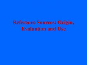 Reference Sources Origin Evaluation and Use What is