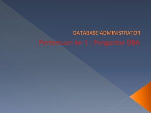 DATABASE ADMINISTRATOR Pertemuan ke1 Pengantar DBA INTRODUCTION DatabaseDBMSDatabase