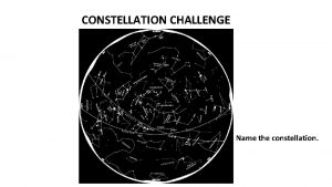 CONSTELLATION CHALLENGE Name the constellation Cassiopeia is a