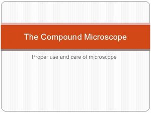 The Compound Microscope Proper use and care of