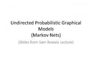 Undirected Probabilistic Graphical Models Markov Nets Slides from