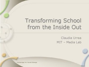 Transforming School from the Inside Out Claudia Urrea