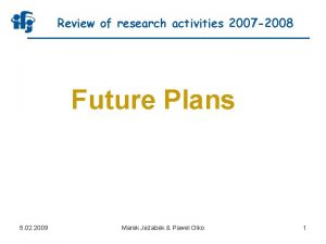 Review of research activities 2007 2008 Future Plans