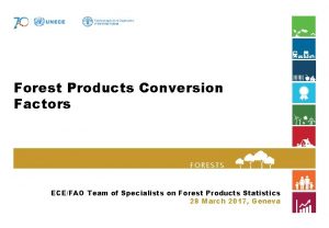 Forest Products Conversion Factors FORESTS ECEFAO Team of