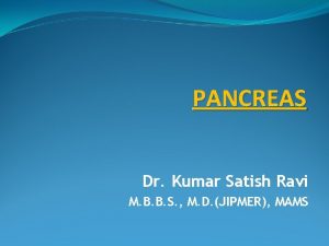 PANCREAS Dr Kumar Satish Ravi M B B