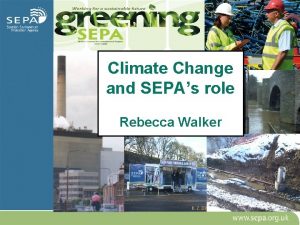 Climate Change and SEPAs role Rebecca Walker SEPAs