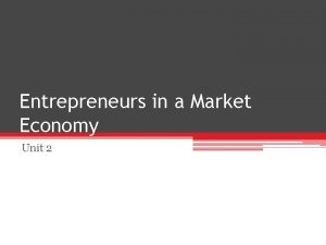 Entrepreneurs in a Market Economy Unit 2 Needs