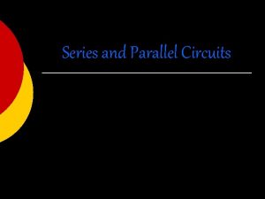 Series and Parallel Circuits Circuits Can either be