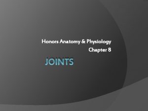 Honors Anatomy Physiology Chapter 8 JOINTS JOINTS aka