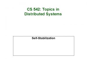 CS 542 Topics in Distributed Systems SelfStabilization Motivation