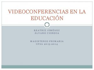 VIDEOCONFERENCIAS EN LA EDUCACIN BEATRIZ JIMNEZ LVARO CIORDIA