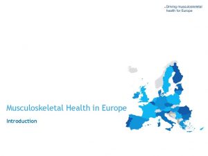 Musculoskeletal Health in Europe Introduction The problem Musculoskeletal