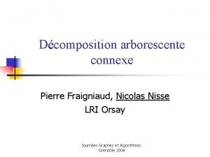Dcomposition arborescente connexe Pierre Fraigniaud Nicolas Nisse LRI
