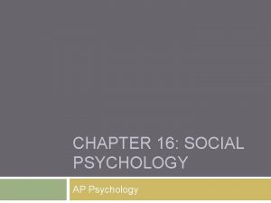 CHAPTER 16 SOCIAL PSYCHOLOGY AP Psychology Social Psychology