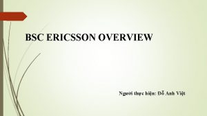 BSC ERICSSON OVERVIEW Ngi thc hin Anh Vit