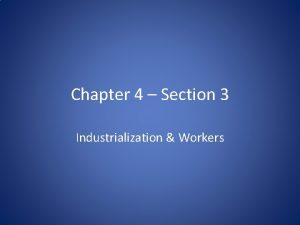 Chapter 4 Section 3 Industrialization Workers 1 Why