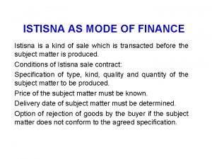 ISTISNA AS MODE OF FINANCE Istisna is a