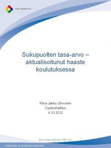 Sukupuolten tasaarvo aktualisoitunut haaste koulutuksessa Ritva JakkuSihvonen Opetushallitus