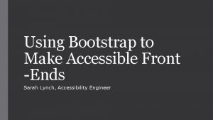 Using Bootstrap to Make Accessible Front Ends Sarah