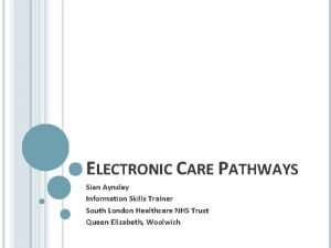 ELECTRONIC CARE PATHWAYS Sian Aynsley Information Skills Trainer