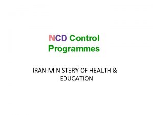 NCD Control Programmes IRANMINISTERY OF HEALTH EDUCATION NCDC