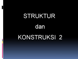 STRUKTUR dan KONSTRUKSI 2 STRUKTUR dan KONSTRUKSI 2