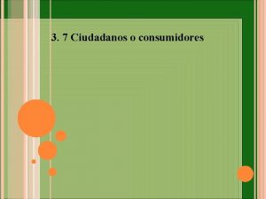 3 7 Ciudadanos o consumidores Se intenta entender