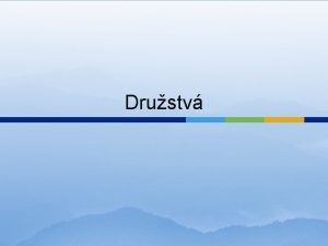 Drustv o je drustvo Drustvo je spoloenstvo neuzavretho