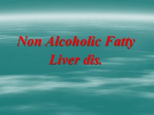 Non Alcoholic Fatty Liver dis Non alcoholic fatty