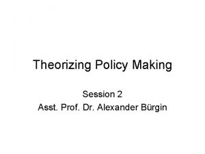 Theorizing Policy Making Session 2 Asst Prof Dr