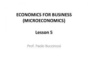 ECONOMICS FOR BUSINESS MICROECONOMICS Lesson 5 Prof Paolo