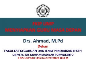 FKIP UMP MENYIAPKAN GURU MASA DEPAN Drs Ahmad