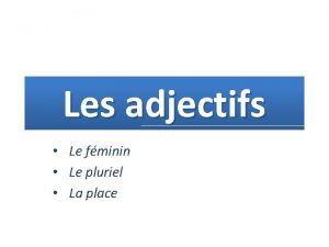 Les adjectifs Le fminin Le pluriel La place