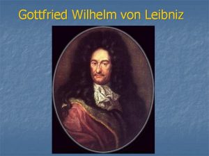 Gottfried Wilhelm von Leibniz Leibniz constructed the first