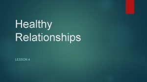 Healthy Relationships LESSON 4 Why are healthy relationships