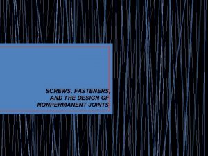 SCREWS FASTENERS AND THE DESIGN OF NONPERMANENT JOINTS SCREWS FASTENERS AND THE DESIGN OF NONPERMANENT JOINTS