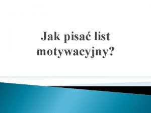 Jak pisa list motywacyjny List motywacyjny To podstawowy