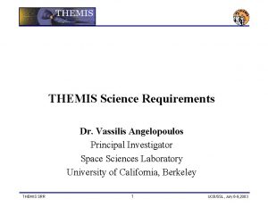 THEMIS Science Requirements Dr Vassilis Angelopoulos Principal Investigator