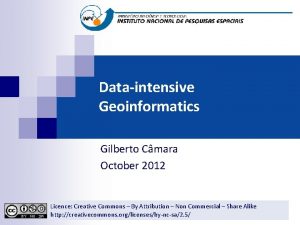 Dataintensive Geoinformatics Gilberto Cmara October 2012 Licence Creative