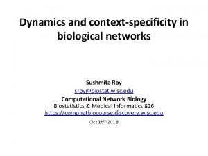 Dynamics and contextspecificity in biological networks Sushmita Roy